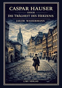 Jakob Wassermann: Caspar Hauser oder Die Trägheit des Herzens. Neuausgabe