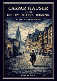 Jakob Wassermann: Caspar Hauser oder Die Trägheit des Herzens. Neuausgabe