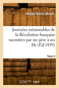 Joseph-Alexis Walsh - Journées mémorables de la Révolution française racontées par un père à ses fils. Tome 3.