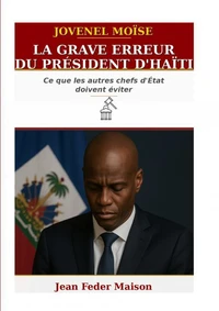 JOVENEL MOISE :  “The Grave Error of Haiti’s President.”  What Other Heads of State Must Avoid!