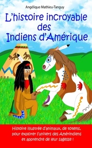 Angélique Mathieu-tanguy - L'histoire incroyable des Indiens d'Amérique ! - Livre pour enfant pour apprendre l'écologie et la bienveillance.