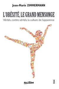Jean-Marie Zimmermann - L'obésité, le grand mensonge - Vérités, contre-vérités, la culture de l'apparence.