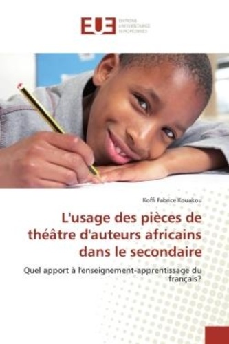 Koffi Kouakou - L'usage des pieces de theatre d'auteurs africains dans le secondaire - Quel apport A l'enseignement-apprentissage du français?.
