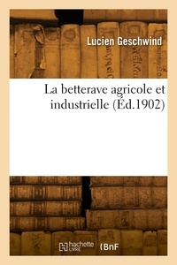Lucien Geschwind - La betterave agricole et industrielle.