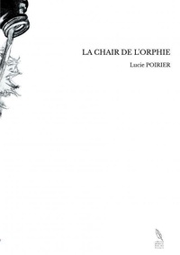 Lucie Poirier - La chair de l'orphie.