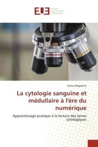 Fatma Megdiche - La cytologie sanguine et médullaire à l'ère du numérique - Apprentissage pratique à la lecture des lames cytologiques.
