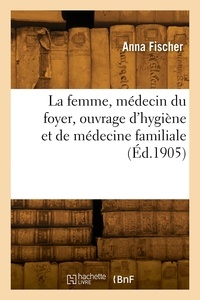 Anna Fischer - La femme, médecin du foyer, ouvrage d'hygiène et de médecine familiale.