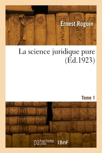 Ernest Roguin - La science juridique pure. Tome 1.