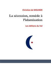 De moliner Christian - La sécession , remède à l'islamisation ?.