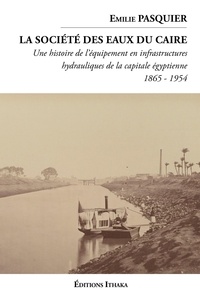 Emilie Pasquier - La société des eaux du Caire (1865 - 1954) - Une histoire de l'équipement en infrastructures hydauliques de la capitale égyptienne.
