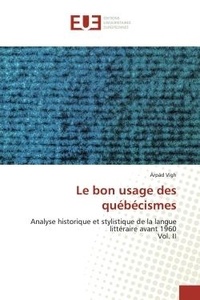 Árpád Vígh - Le bon usage des québécismes - Analyse historique et stylistique de la langue littéraire avant 1960 Vol. II.