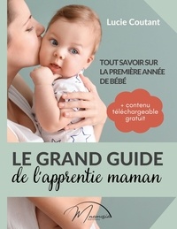 Lucie Coutant - Le grand guide de l'apprentie maman - Tout savoir sur la première année de bébé.