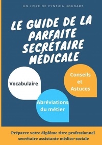 Cynthia Houdart - Le guide de la parfaite secrétaire médicale.