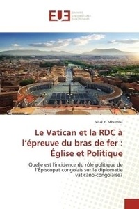 Vital y. Mbumba - Le Vatican et la RDC à l'épreuve du bras de fer : Église et Politique - Quelle est l'incidence du rôle politique de l'Épiscopat congolais sur la diplomatie vaticano-congola.