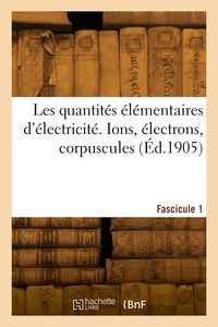 Henri Abraham - Les quantités élémentaires d'électricité. Ions, électrons, corpuscules. Fascicule 1.