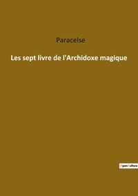  Paracelse - Ésotérisme et Paranormal  : Les sept livre de l archidoxe magique.