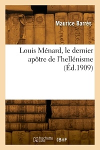 Maurice Barrès - Louis Ménard, le dernier apôtre de l'hellénisme.