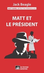 Jack Beagle - Matt Borel détective marseillais 1 : Matt Borel détective marseillais 1 : Matt et le président.