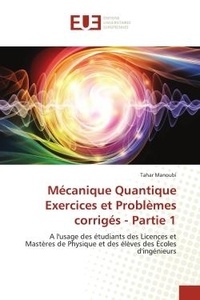 Tahar Manoubi - Mécanique Quantique Exercices et Problèmes corrigés - Partie 1 - A l'usage des étudiants des Licences et Mastères de Physique et des élèves des Écoles d'ingénieurs.