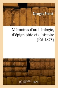 Georges Perrot - Mémoires d'archéologie, d'épigraphie et d'histoire.