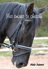 Alain Saintot - Mes amours de chevaux.