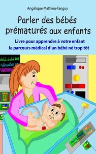 Angélique Mathieu-tanguy - Parler des bébés prématurés aux enfants - Livre pour apprendre à votre enfant tout le parcours médical d'un bébé né trop tôt.