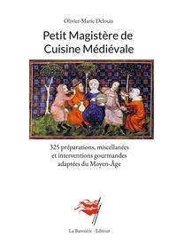 Olivier-Marie Delouis - Petit Magistère de Cuisine Médiévale - 325 préparations, miscellanées et interventions gourmandes adaptées du Moyen-Âge.
