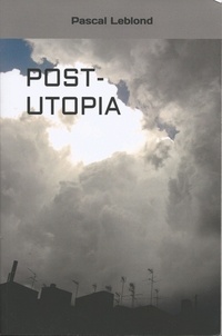 Pascal Leblond - Post-utopia.