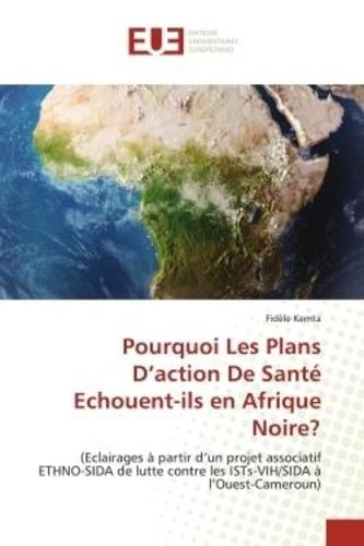 Fidèle Kemta - Pourquoi Les Plans D'action De Santé Echouent-ils en Afrique Noire? - (Eclairages à partir d'un projet associatif ETHNO-SIDA de lutte contre les ISTs-VIH/SIDA à l'Ouest-C.
