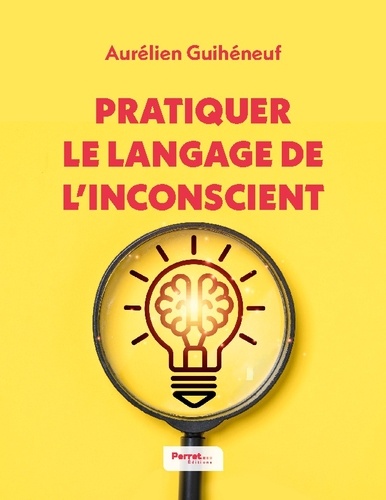 Aurélien Guihéneuf - Pratiquer le langage de l'inconscient - 15 techniques de langage pour favoriser des échanges impactants expliquées par un hypnothérapeute et communicant.
