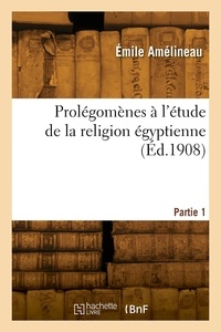 Emile Amélineau - Prolégomènes à l'étude de la religion égyptienne. Partie 1.