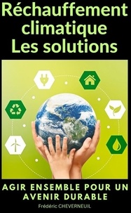 Frederic Cheverneuil - Réchauffement climatique Les solutions - Agir ensemble pour un avenir durable 2023.