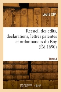 Xiv Louis - Recueil des edits, declarations, lettres patentes et ordonnances du Roy.Tome 3.