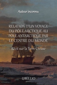 Inconnu Inconnu - Relation d'un Voyage du Pôle Arctique au Pôle Antartique par le Centre du Monde - Récit sur la Terre Creuse.