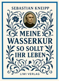 Sebastian Kneipp: Meine Wasserkur / So sollt ihr leben