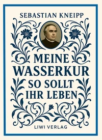 Sebastian Kneipp: Meine Wasserkur / So sollt ihr leben