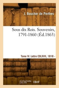 De perthes jacques Boucher - Sous dix Rois. Souvenirs, 1791-1860. Tome IV. Lettre CDLXVII, 1818 - Lettre DCLI, 1831.