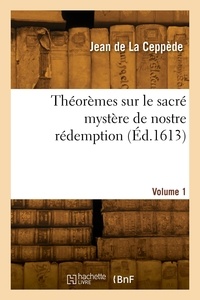 Ceppede jean La - Théorèmes sur le sacré mystère de nostre rédemption. Volume 1.