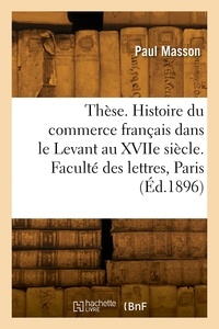 Paul Masson - Thèse. Histoire du commerce français dans le Levant au XVIIe siècle. Faculté des lettres de Paris.