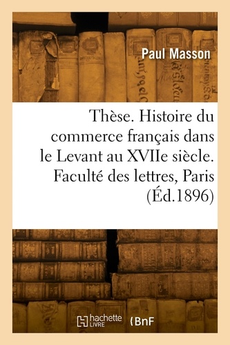 Thèse. Histoire du commerce français dans le Levant au XVIIe siècle. Faculté des lettres de Paris
