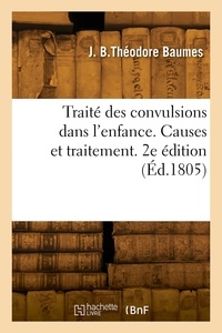 Jean baptiste théodore Baumes - Traité des convulsions dans l'enfance. Causes et traitement. 2e édition.