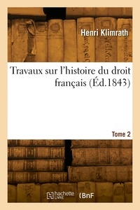 Henri Klimrath - Travaux sur l'histoire du droit français. Tome 2.