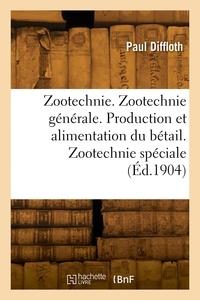 Paul Diffloth - Zootechnie. Zootechnie générale. Production et alimentation du bétail.
