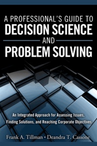 A Professional's Guide to Decision Science and Problem Solving - An Integrated Approach for Assessing Issues, Finding Solutions, and Reaching Corporate Objectives.