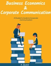 Business Economics &amp; Corporate Communication: A Student's Guide to Corporate Communication