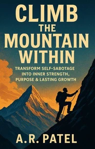 Climb the Mountain Within: Transform Self-Sabotage into Inner Strength, Purpose &amp; Lasting Growth