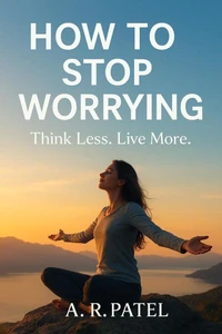 How to Stop Worrying: Think Less. Live More.