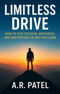 Limitless Drive: How to Stay Focused, Motivated, and Unstoppable in Any Challenge