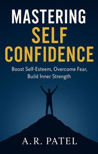 Mastering Self Confidence: Boost Self-Esteem, Overcome Fear, Build Inner Strength