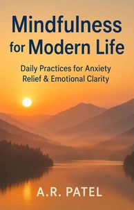 Mindfulness for Modern Life: Daily Practices for Anxiety Relief &amp; Emotional Clarity